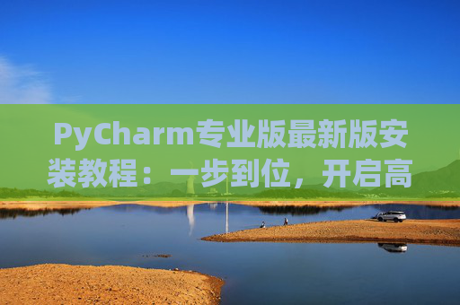 PyCharm专业版最新版安装教程：一步到位，开启高效Python开发之旅